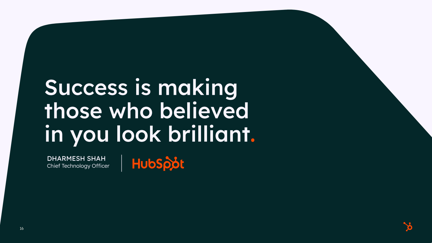 Inspirational quote by Dharmesh Shah, HubSpot CTO: Success is making those who believed in you look brilliant.