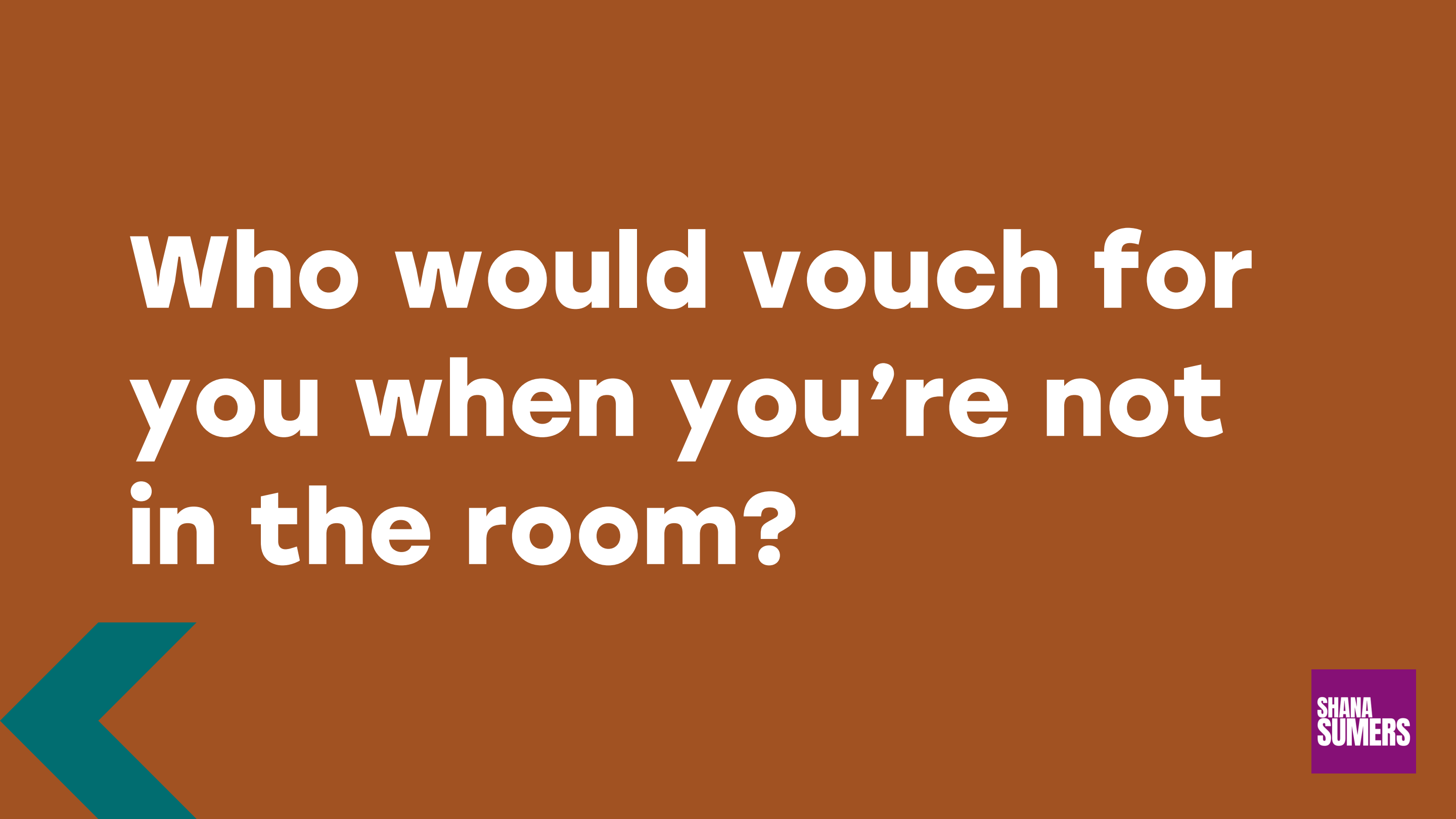 Slide with a burnt orange background and bold white text asking: Who would vouch for you when you're not in the room?